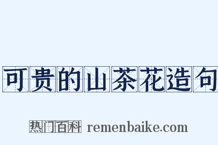 可贵的山茶花造句是什么意思的图片